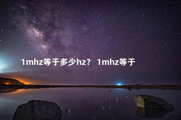 1mhz等于多少hz？ 1mhz等于10几次方hz吗